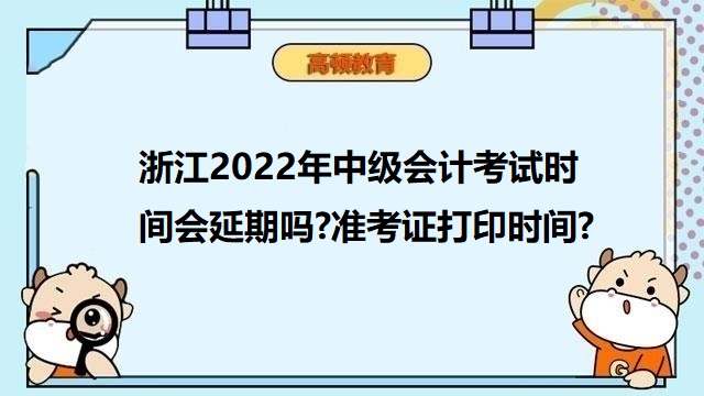 <strong>浙江2022年中级会计考试时间会延期吗?准考证打印时间?</strong>