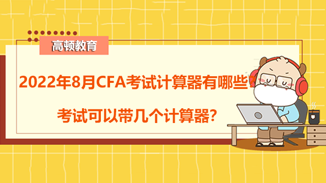 2022年8月CFA考试计算器有哪些？考试可以带几个计算器？