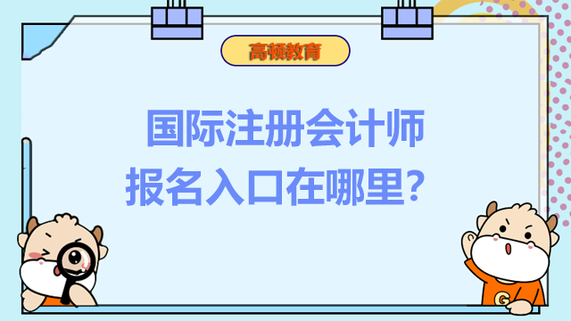 国际注册会计师报名入口在哪里？什么时候考试？