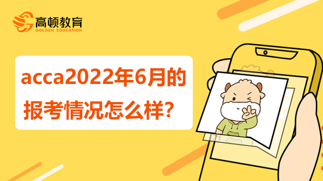 acca2022年6月的报考情况怎么样？