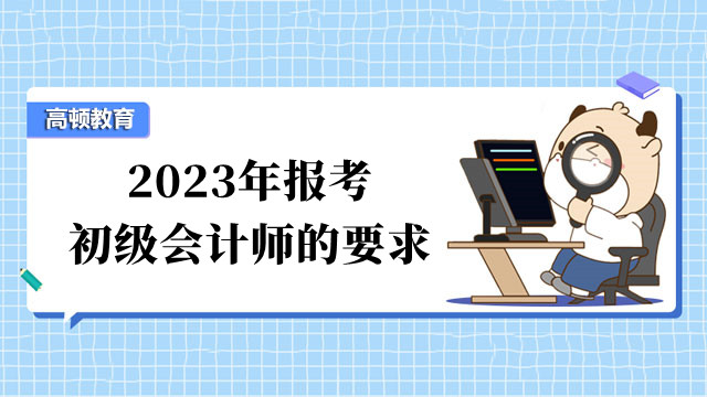 2023年報(bào)考初級會(huì)計(jì)師的要求