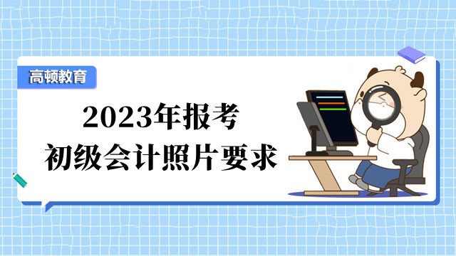 2023年报考初级会计照片要求