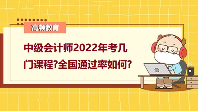 中級(jí)會(huì)計(jì)考幾門課程,中級(jí)會(huì)計(jì)師全國(guó)通過率