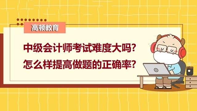 <strong>中級會計師考試難度大嗎?怎么樣提高做題的正確率?</strong>