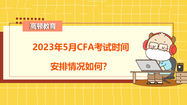 2023年5月CFA考试时间安排情况如何？可预约考点有哪些？