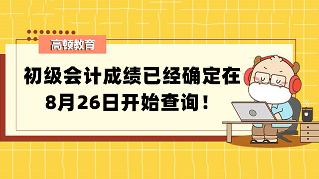 初级会计成绩已经确定在8月26日开始查询！