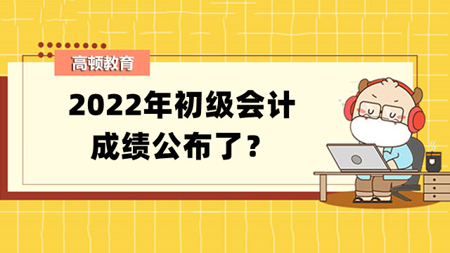 2022年初级会计成绩公布了？