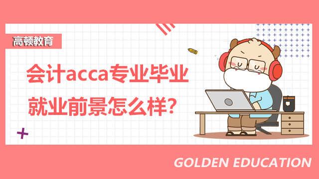 会计acca专业毕业就业前景怎么样？