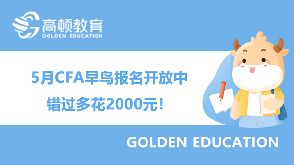 重要提醒！2023年5月CFA早鸟报名开放中，错过多花2000元！