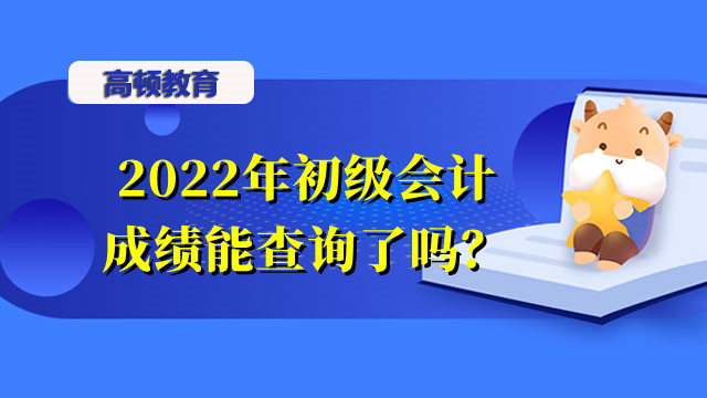 2022年初级会计成绩能查询了吗？