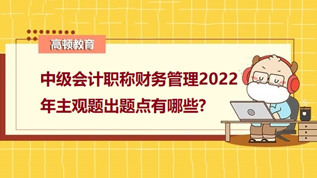 <strong>中級(jí)會(huì)計(jì)職稱財(cái)務(wù)管理2022年主觀題出題點(diǎn)有哪些?</strong>