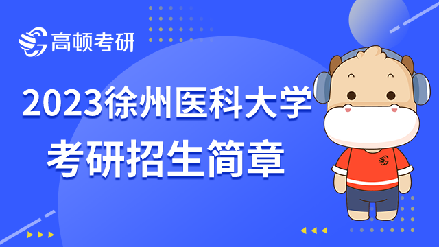 徐州醫(yī)科大學(xué)2023考研招生簡章發(fā)布了嗎？點擊了解詳情