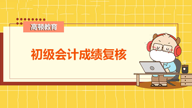 初級會計成績復(fù)核流程是什么？單科成績保留多久？