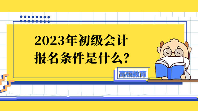 2023年初級(jí)會(huì)計(jì)報(bào)名條件是什么？