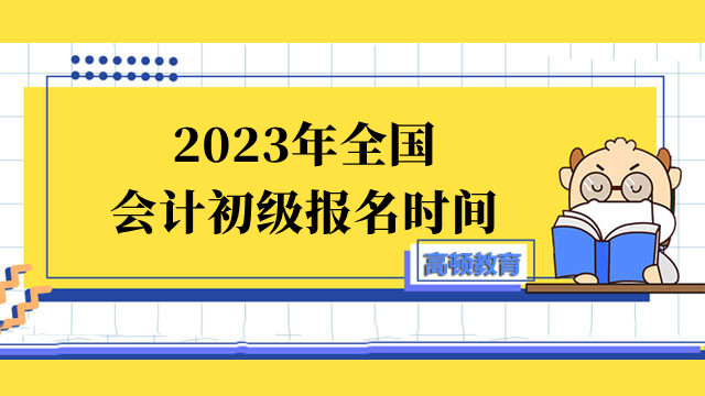 2023年全国会计初级报名时间