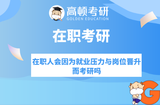 在职人会因为就业压力与岗位晋升而考研吗