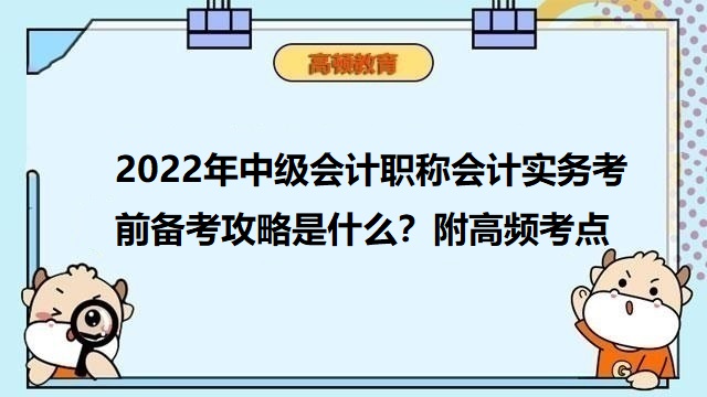 2022年中級(jí)會(huì)計(jì)職稱會(huì)計(jì)實(shí)務(wù)考前備考攻略是什么？附高頻考點(diǎn)