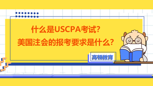 什么是USCPA考试？美国注会的报考要求是什么？