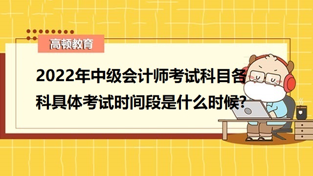 2022年中級會計師考試科目各科具體考試時間段是什么時候?