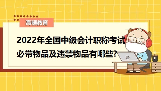 中級會計職稱考試必帶物品,中級會計考試禁帶物品,中級會計考試注意事項,中級會計考試準則,中級會計師考試