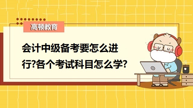 中级会计备考要怎么进行,中级会计师考试科目