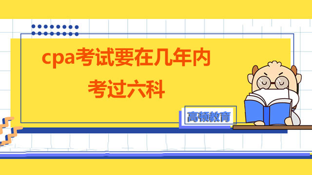 cpa考試要在幾年內(nèi)考過六科