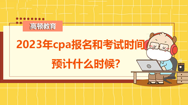 2023年cpa报名和考试时间预计什么时候？历年是如何安排的？