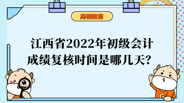 江西省2022年初级会计成绩复核时间是哪几天？
