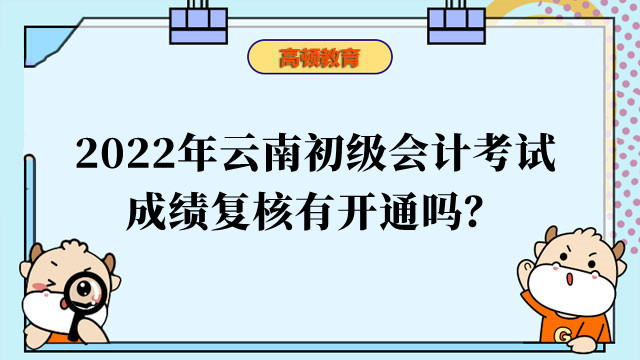 2022年云南初级会计考试成绩复核有开通吗？