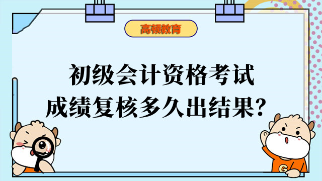 初级会计资格考试成绩复核多久出结果？在哪里查看结果？