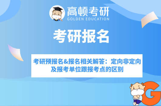 考研预报名&报名相关解答：定向非定向及报考单位跟报考点的区别？