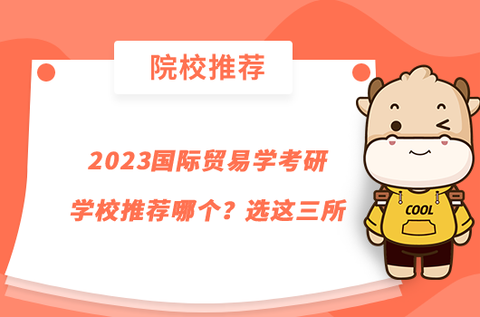 2023國際貿(mào)易學(xué)考研學(xué)校推薦哪個(gè)？選這三所