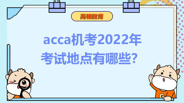 acca機(jī)考2022年考試地點(diǎn)有哪些？