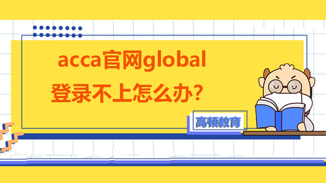 acca官网global登录不上怎么办？报名怎么操作？