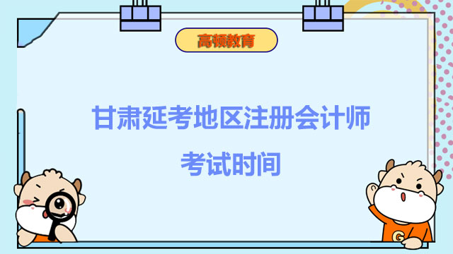 甘肃延考地区注册会计师考试时间