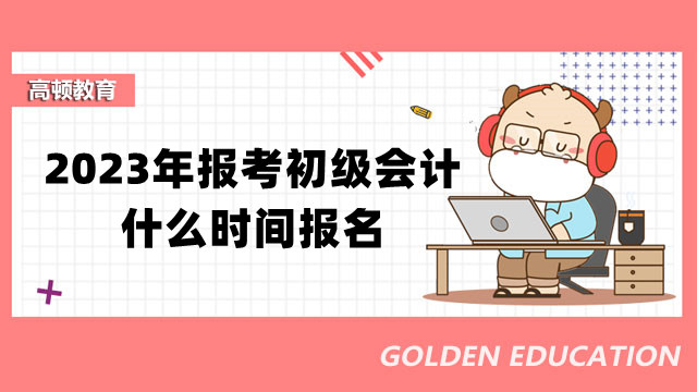 2023年報(bào)考初級(jí)會(huì)計(jì)什么時(shí)間報(bào)名？要什么學(xué)歷才可以報(bào)考？