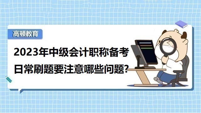 2023年中级会计职称备考,中级会计日常刷题注意事项