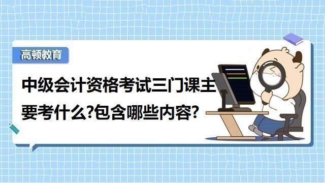 中级会计三科考什么内容,中级会计师考试科目