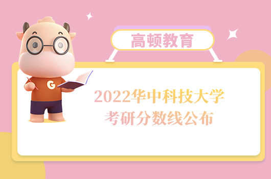 2022华中科技大学考研分数线公布！最高395分最低170分！