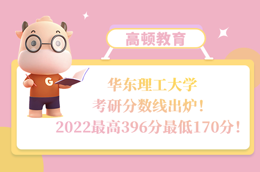 华东理工大学考研分数线出炉！2022最高396分最低170分！