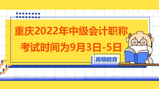 重庆2022年中级会计职称考试时间为9月3日-5日