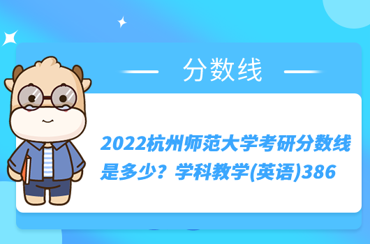 2022杭州师范大学考研分数线是多少？学科教学(英语)386