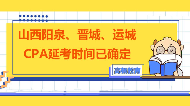 2022山西省(阳泉、晋城、运城)CPA延考时间