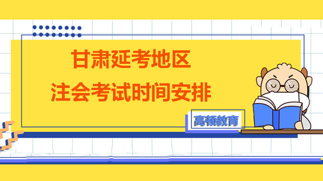 2022年甘肃延考地区注册会计师考试时间安排