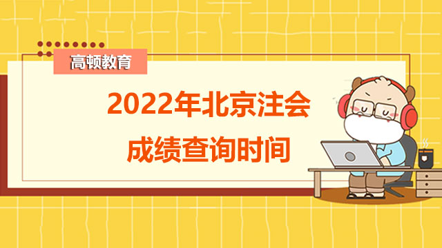 2022年北京注會成績查詢時間：預(yù)計11月下旬