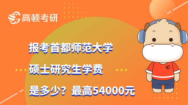 报考首都师范大学硕士研究生学费是多少？最高54000元