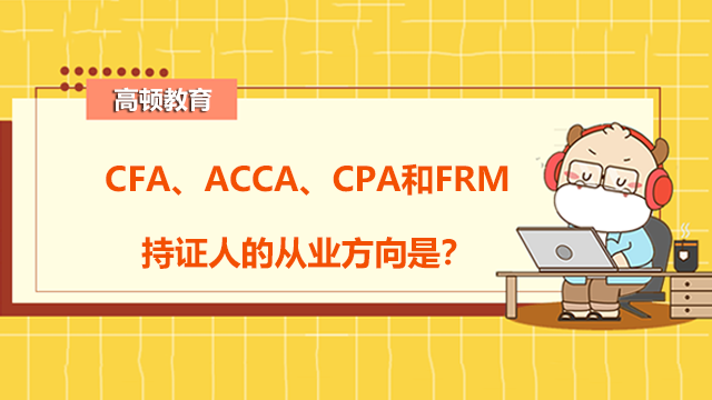 CFA、ACCA、CPA和FRM持证人的从业方向是？这些证书有什么优势？