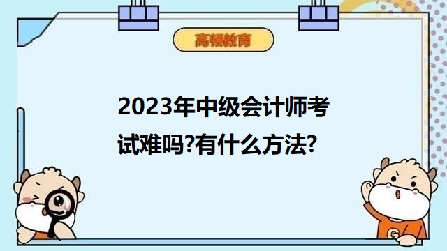 2023年中级会计师考试难吗?有什么方法?