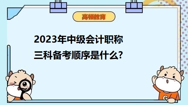 2023年中級(jí)會(huì)計(jì)職稱備考,中級(jí)會(huì)計(jì)考試科目,2023年中級(jí)會(huì)計(jì)備考順序