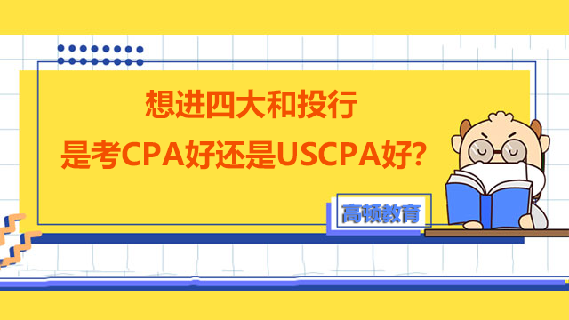 想进四大和投行，是考CPA好还是USCPA好？